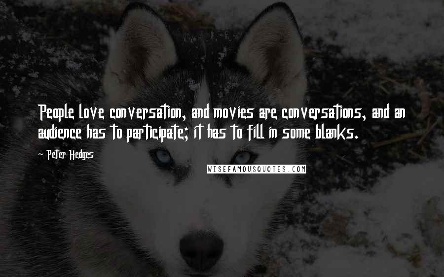 Peter Hedges Quotes: People love conversation, and movies are conversations, and an audience has to participate; it has to fill in some blanks.