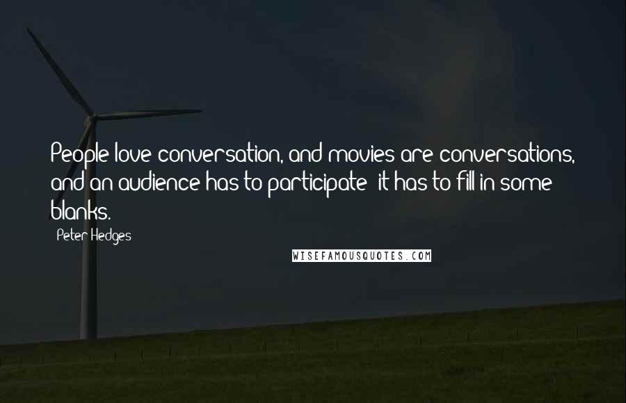 Peter Hedges Quotes: People love conversation, and movies are conversations, and an audience has to participate; it has to fill in some blanks.