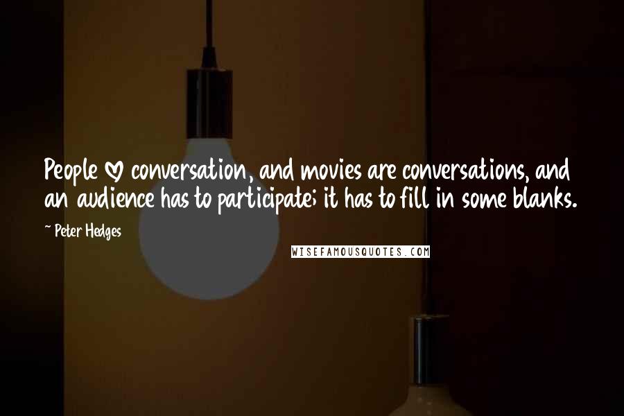 Peter Hedges Quotes: People love conversation, and movies are conversations, and an audience has to participate; it has to fill in some blanks.