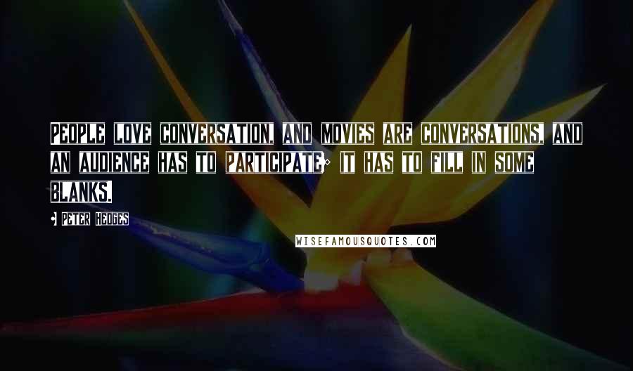 Peter Hedges Quotes: People love conversation, and movies are conversations, and an audience has to participate; it has to fill in some blanks.