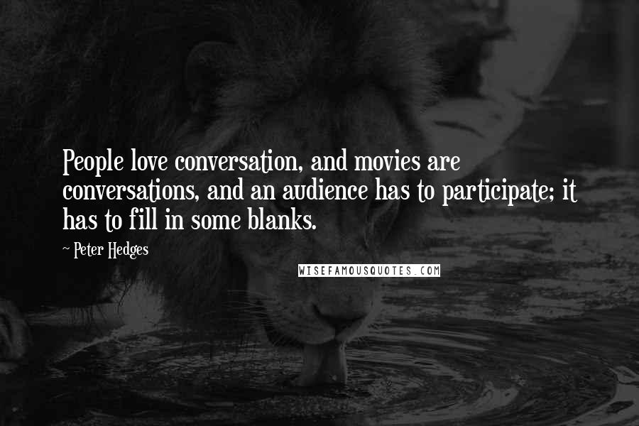 Peter Hedges Quotes: People love conversation, and movies are conversations, and an audience has to participate; it has to fill in some blanks.