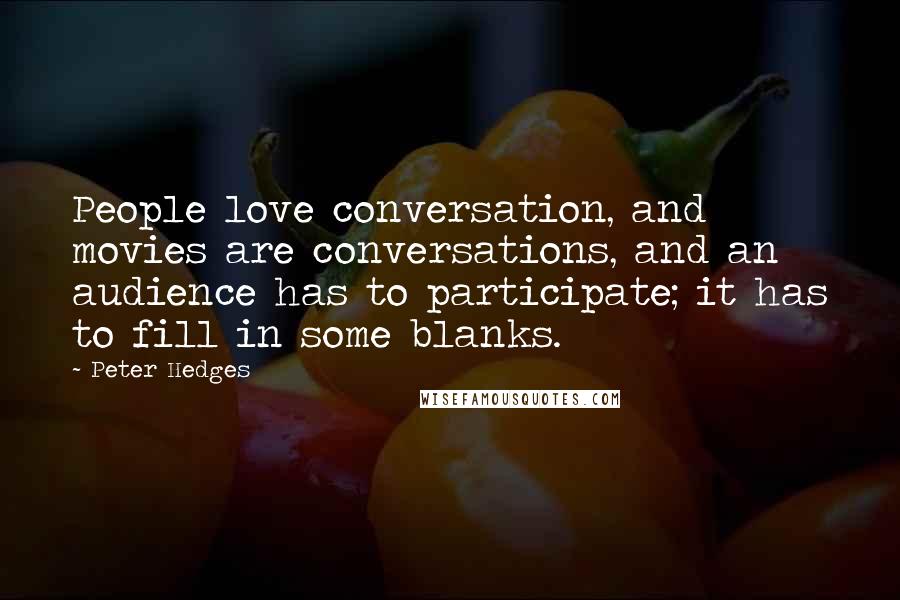Peter Hedges Quotes: People love conversation, and movies are conversations, and an audience has to participate; it has to fill in some blanks.