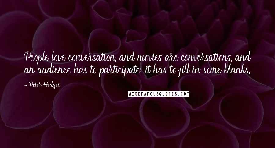 Peter Hedges Quotes: People love conversation, and movies are conversations, and an audience has to participate; it has to fill in some blanks.