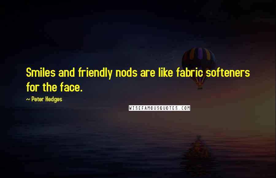 Peter Hedges Quotes: Smiles and friendly nods are like fabric softeners for the face.