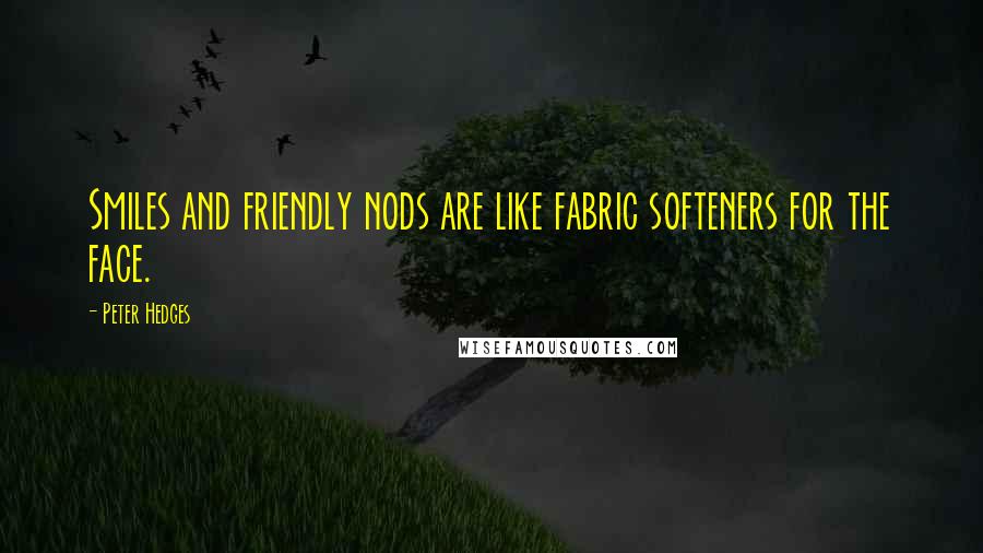 Peter Hedges Quotes: Smiles and friendly nods are like fabric softeners for the face.