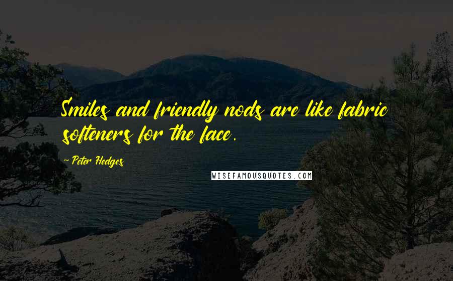 Peter Hedges Quotes: Smiles and friendly nods are like fabric softeners for the face.