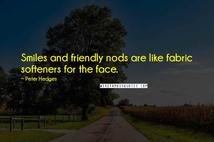 Peter Hedges Quotes: Smiles and friendly nods are like fabric softeners for the face.