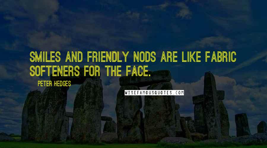 Peter Hedges Quotes: Smiles and friendly nods are like fabric softeners for the face.