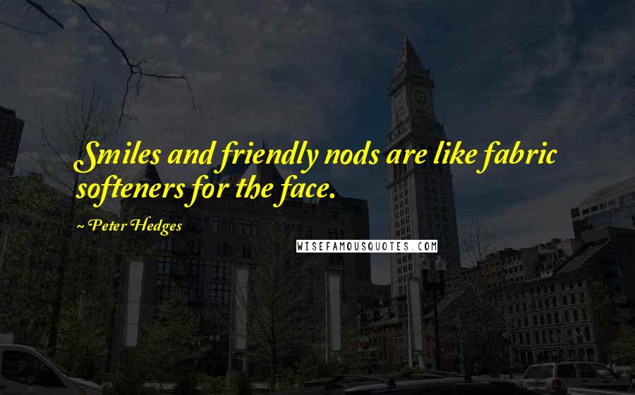 Peter Hedges Quotes: Smiles and friendly nods are like fabric softeners for the face.