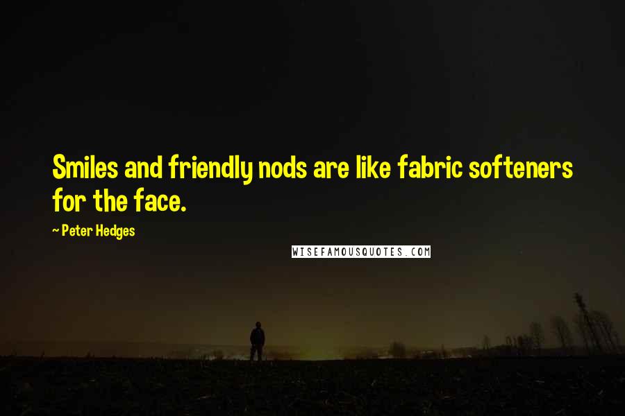 Peter Hedges Quotes: Smiles and friendly nods are like fabric softeners for the face.