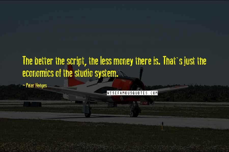 Peter Hedges Quotes: The better the script, the less money there is. That's just the economics of the studio system.