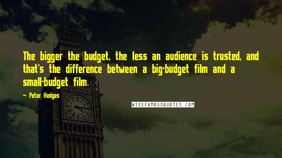 Peter Hedges Quotes: The bigger the budget, the less an audience is trusted, and that's the difference between a big-budget film and a small-budget film.