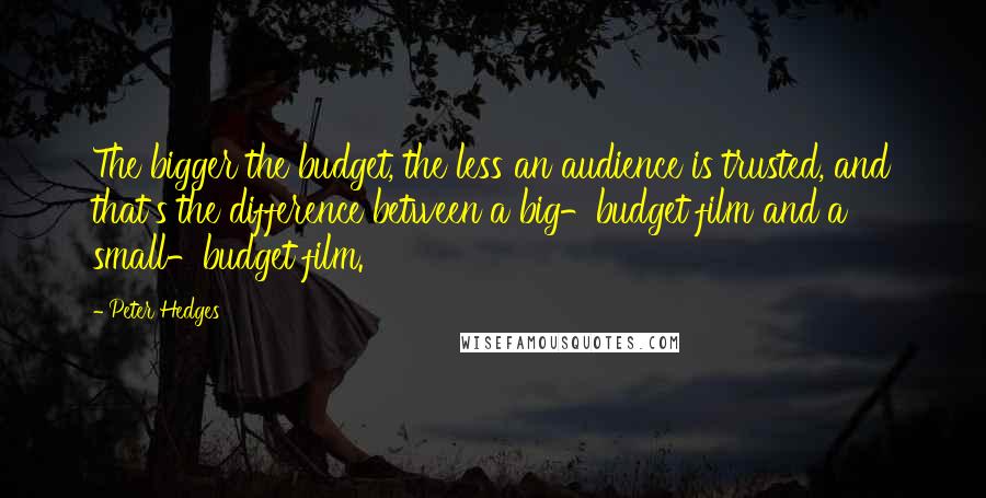 Peter Hedges Quotes: The bigger the budget, the less an audience is trusted, and that's the difference between a big-budget film and a small-budget film.