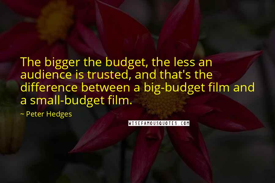 Peter Hedges Quotes: The bigger the budget, the less an audience is trusted, and that's the difference between a big-budget film and a small-budget film.