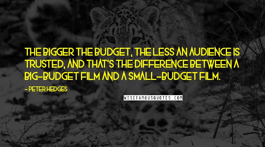 Peter Hedges Quotes: The bigger the budget, the less an audience is trusted, and that's the difference between a big-budget film and a small-budget film.