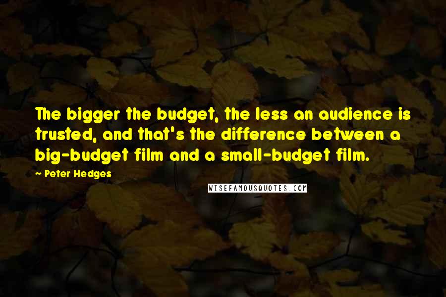 Peter Hedges Quotes: The bigger the budget, the less an audience is trusted, and that's the difference between a big-budget film and a small-budget film.