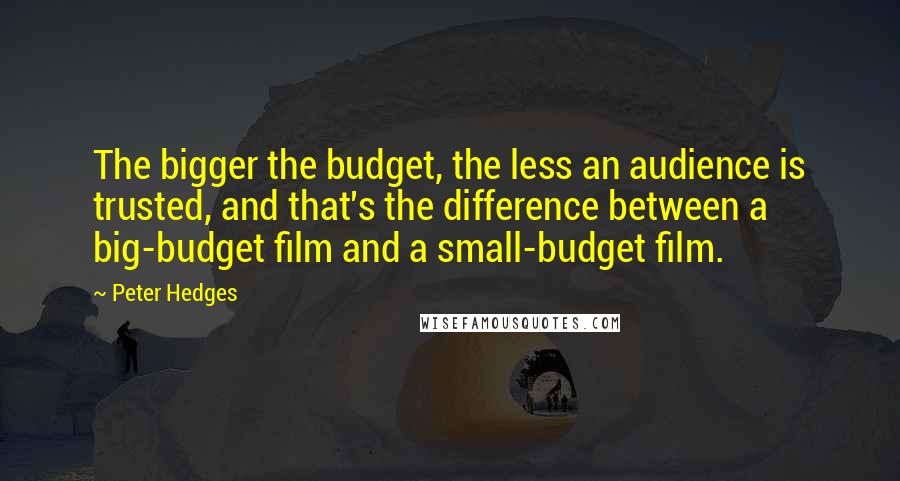 Peter Hedges Quotes: The bigger the budget, the less an audience is trusted, and that's the difference between a big-budget film and a small-budget film.