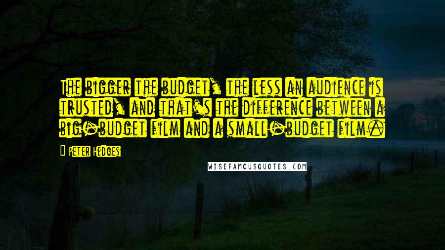 Peter Hedges Quotes: The bigger the budget, the less an audience is trusted, and that's the difference between a big-budget film and a small-budget film.