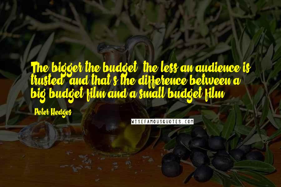 Peter Hedges Quotes: The bigger the budget, the less an audience is trusted, and that's the difference between a big-budget film and a small-budget film.