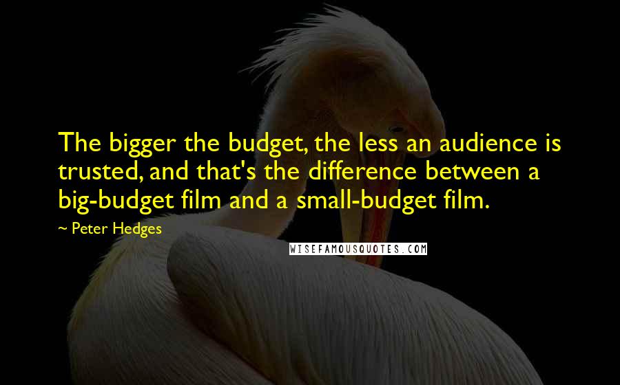 Peter Hedges Quotes: The bigger the budget, the less an audience is trusted, and that's the difference between a big-budget film and a small-budget film.