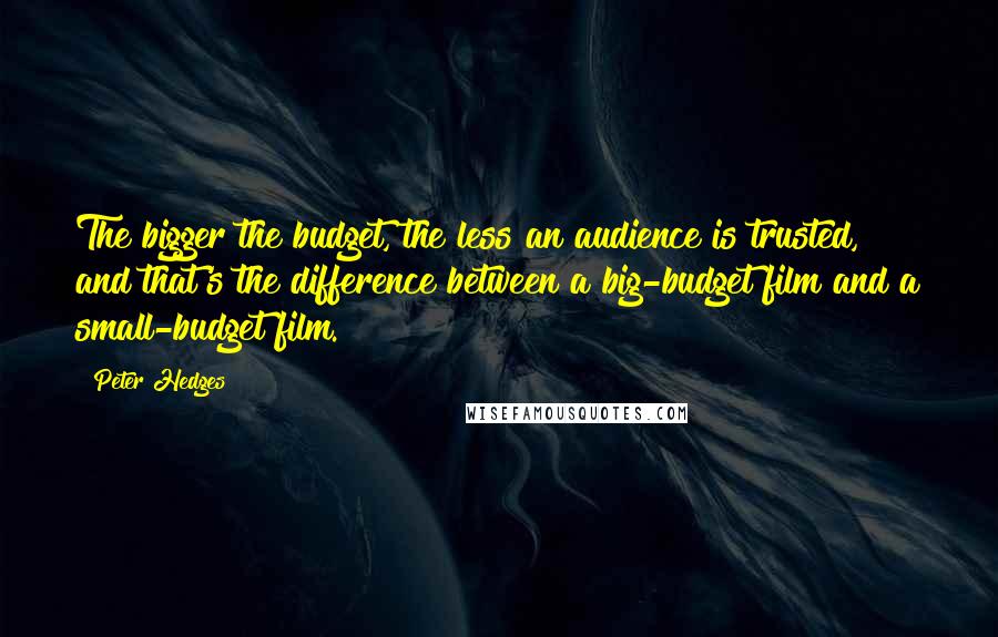 Peter Hedges Quotes: The bigger the budget, the less an audience is trusted, and that's the difference between a big-budget film and a small-budget film.