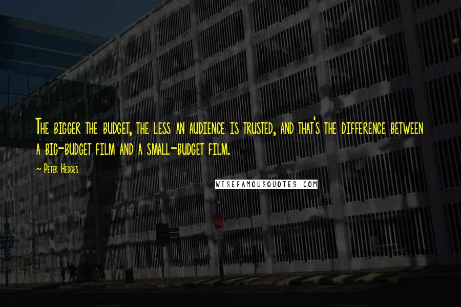 Peter Hedges Quotes: The bigger the budget, the less an audience is trusted, and that's the difference between a big-budget film and a small-budget film.