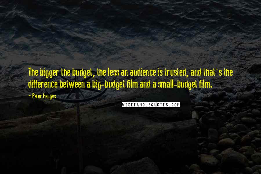 Peter Hedges Quotes: The bigger the budget, the less an audience is trusted, and that's the difference between a big-budget film and a small-budget film.