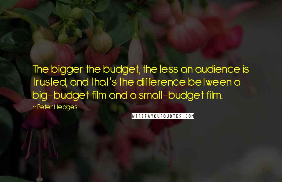 Peter Hedges Quotes: The bigger the budget, the less an audience is trusted, and that's the difference between a big-budget film and a small-budget film.