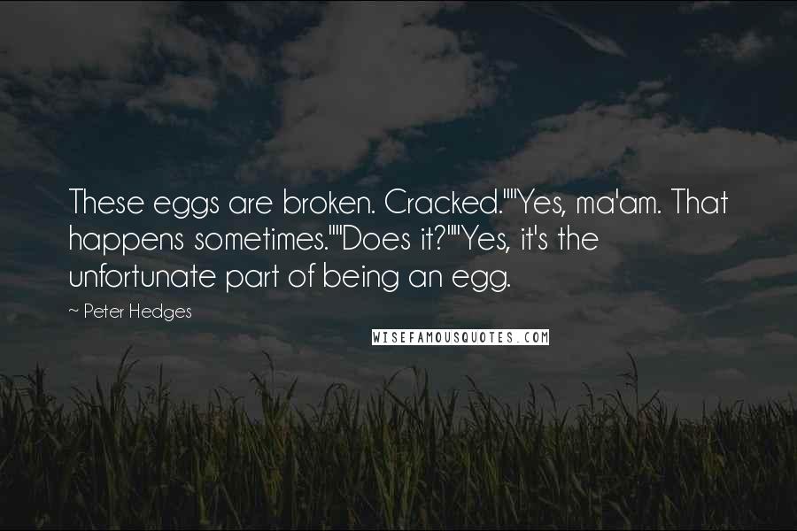 Peter Hedges Quotes: These eggs are broken. Cracked.""Yes, ma'am. That happens sometimes.""Does it?""Yes, it's the unfortunate part of being an egg.