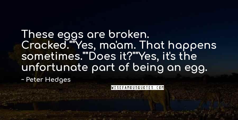 Peter Hedges Quotes: These eggs are broken. Cracked.""Yes, ma'am. That happens sometimes.""Does it?""Yes, it's the unfortunate part of being an egg.