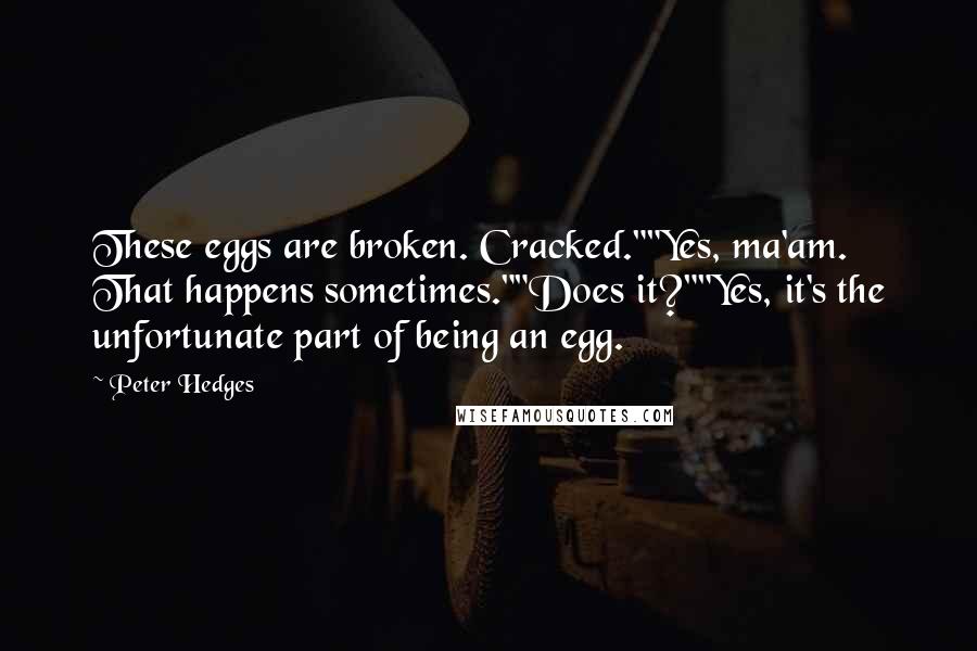 Peter Hedges Quotes: These eggs are broken. Cracked.""Yes, ma'am. That happens sometimes.""Does it?""Yes, it's the unfortunate part of being an egg.