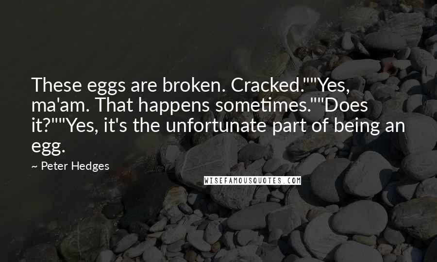 Peter Hedges Quotes: These eggs are broken. Cracked.""Yes, ma'am. That happens sometimes.""Does it?""Yes, it's the unfortunate part of being an egg.