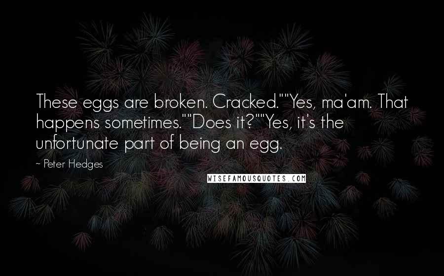 Peter Hedges Quotes: These eggs are broken. Cracked.""Yes, ma'am. That happens sometimes.""Does it?""Yes, it's the unfortunate part of being an egg.