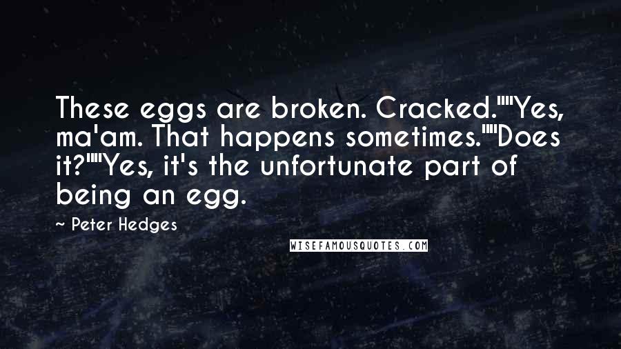 Peter Hedges Quotes: These eggs are broken. Cracked.""Yes, ma'am. That happens sometimes.""Does it?""Yes, it's the unfortunate part of being an egg.