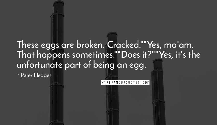 Peter Hedges Quotes: These eggs are broken. Cracked.""Yes, ma'am. That happens sometimes.""Does it?""Yes, it's the unfortunate part of being an egg.