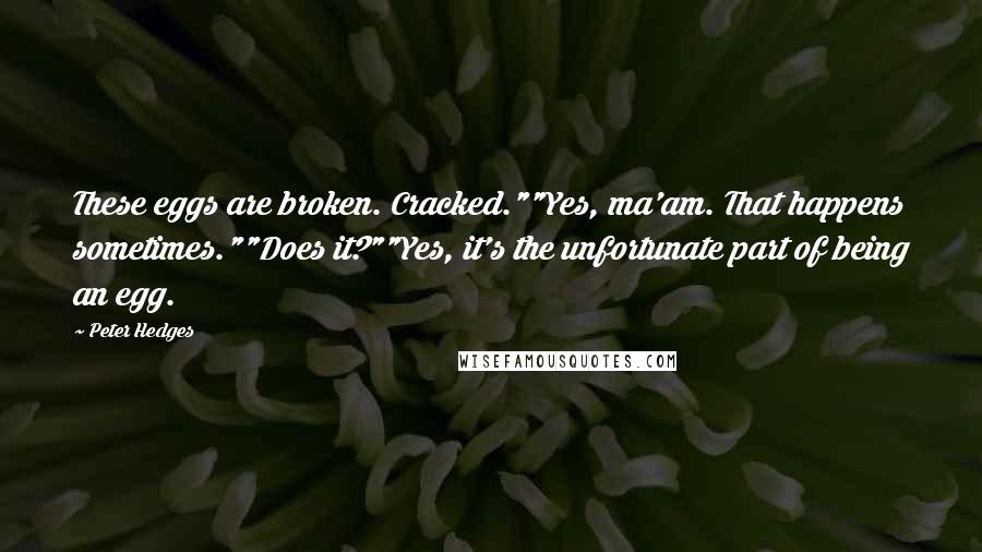 Peter Hedges Quotes: These eggs are broken. Cracked.""Yes, ma'am. That happens sometimes.""Does it?""Yes, it's the unfortunate part of being an egg.