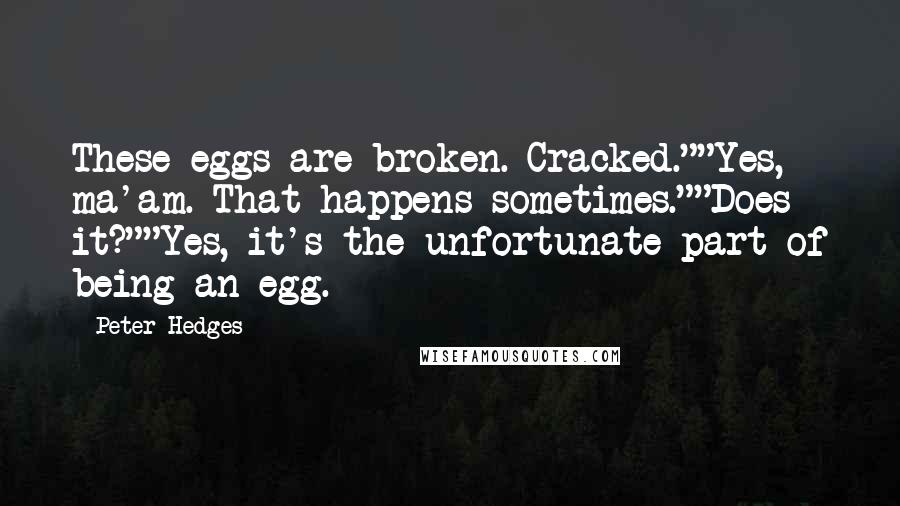 Peter Hedges Quotes: These eggs are broken. Cracked.""Yes, ma'am. That happens sometimes.""Does it?""Yes, it's the unfortunate part of being an egg.