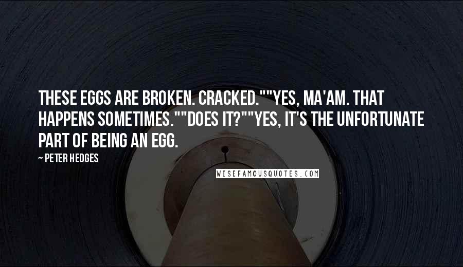 Peter Hedges Quotes: These eggs are broken. Cracked.""Yes, ma'am. That happens sometimes.""Does it?""Yes, it's the unfortunate part of being an egg.