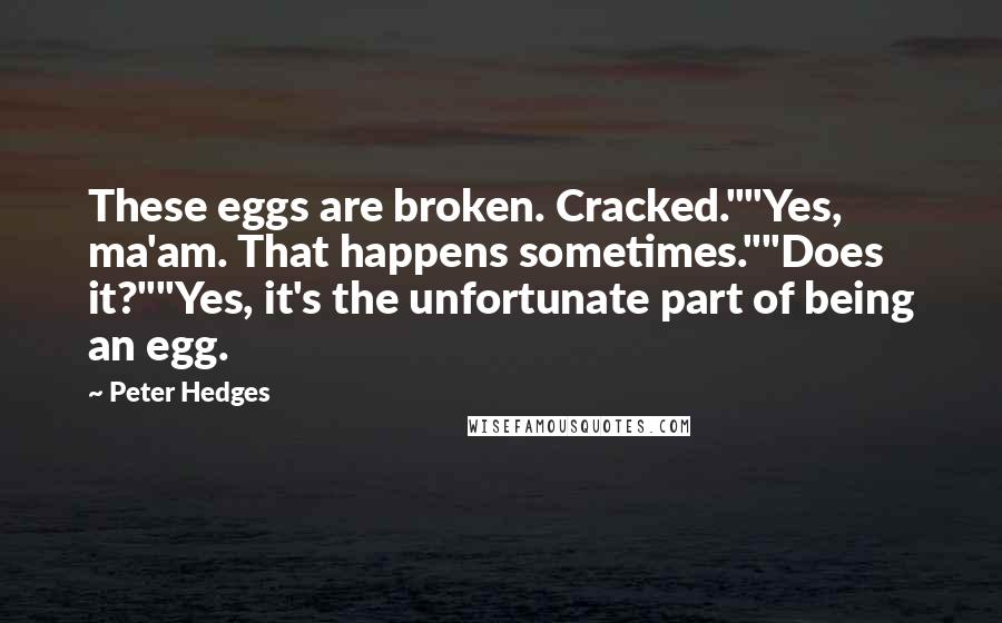 Peter Hedges Quotes: These eggs are broken. Cracked.""Yes, ma'am. That happens sometimes.""Does it?""Yes, it's the unfortunate part of being an egg.