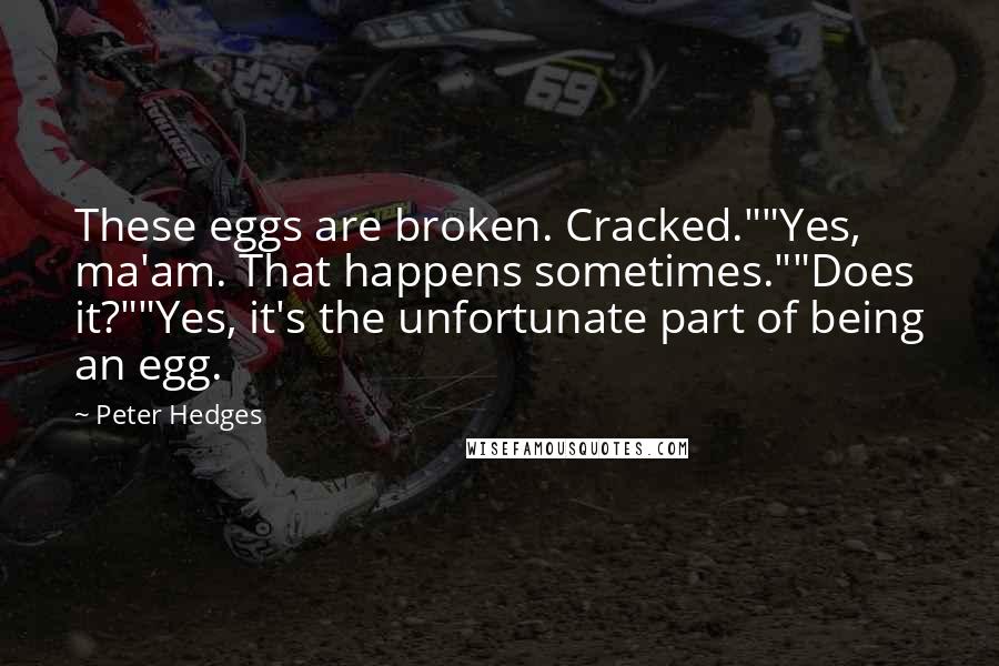 Peter Hedges Quotes: These eggs are broken. Cracked.""Yes, ma'am. That happens sometimes.""Does it?""Yes, it's the unfortunate part of being an egg.