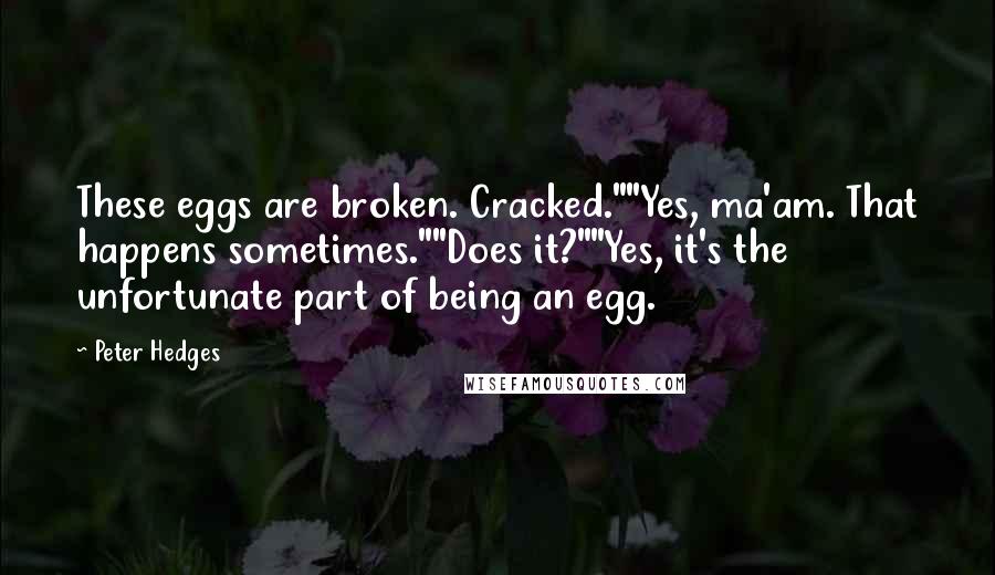 Peter Hedges Quotes: These eggs are broken. Cracked.""Yes, ma'am. That happens sometimes.""Does it?""Yes, it's the unfortunate part of being an egg.