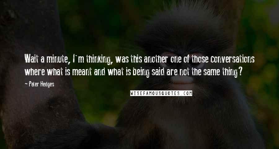 Peter Hedges Quotes: Wait a minute, I'm thinking, was this another one of those conversations where what is meant and what is being said are not the same thing?