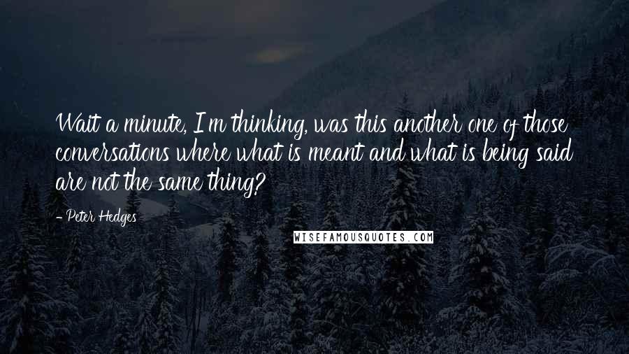 Peter Hedges Quotes: Wait a minute, I'm thinking, was this another one of those conversations where what is meant and what is being said are not the same thing?