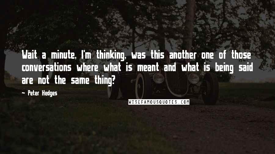 Peter Hedges Quotes: Wait a minute, I'm thinking, was this another one of those conversations where what is meant and what is being said are not the same thing?