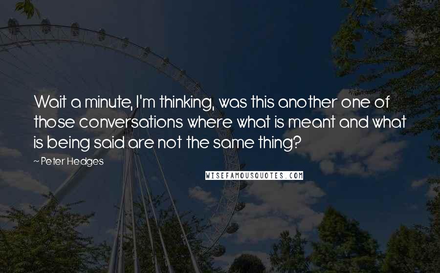 Peter Hedges Quotes: Wait a minute, I'm thinking, was this another one of those conversations where what is meant and what is being said are not the same thing?