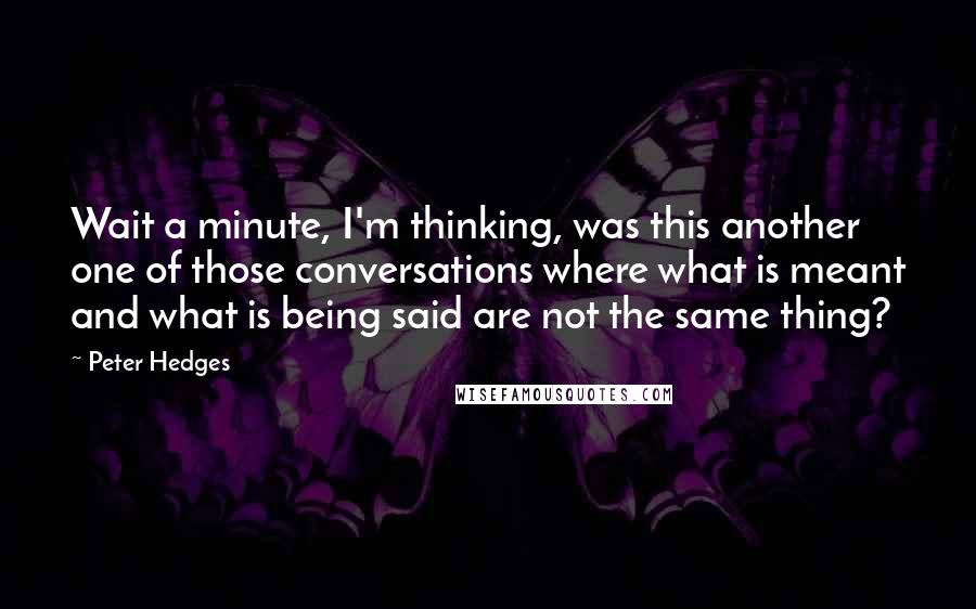 Peter Hedges Quotes: Wait a minute, I'm thinking, was this another one of those conversations where what is meant and what is being said are not the same thing?