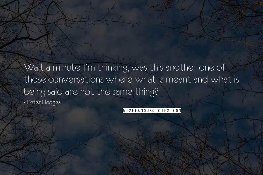 Peter Hedges Quotes: Wait a minute, I'm thinking, was this another one of those conversations where what is meant and what is being said are not the same thing?
