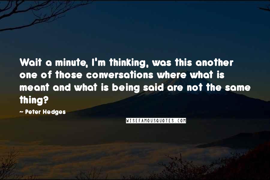 Peter Hedges Quotes: Wait a minute, I'm thinking, was this another one of those conversations where what is meant and what is being said are not the same thing?