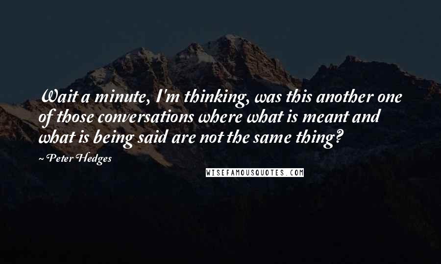 Peter Hedges Quotes: Wait a minute, I'm thinking, was this another one of those conversations where what is meant and what is being said are not the same thing?