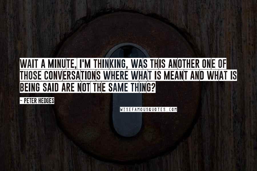 Peter Hedges Quotes: Wait a minute, I'm thinking, was this another one of those conversations where what is meant and what is being said are not the same thing?